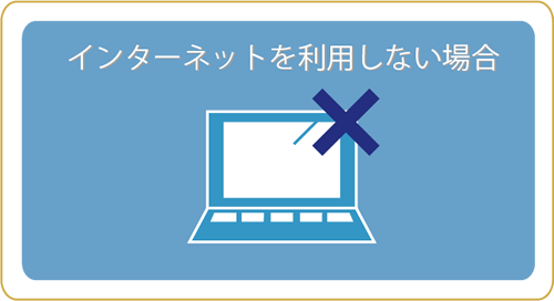 インターネットを利用しない場合